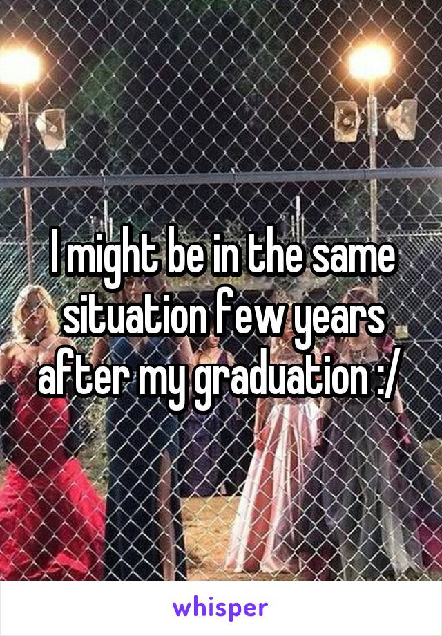 I might be in the same situation few years after my graduation :/ 