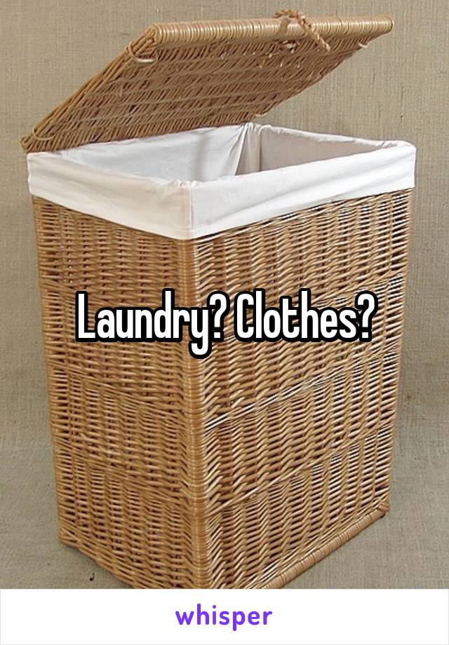 Laundry? Clothes?