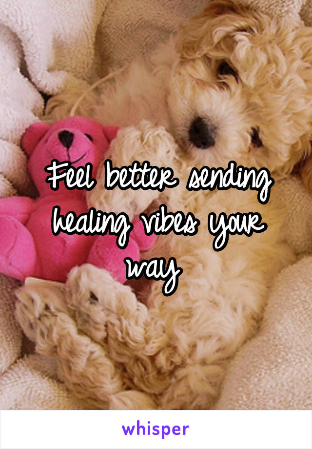 Feel better sending healing vibes your way 