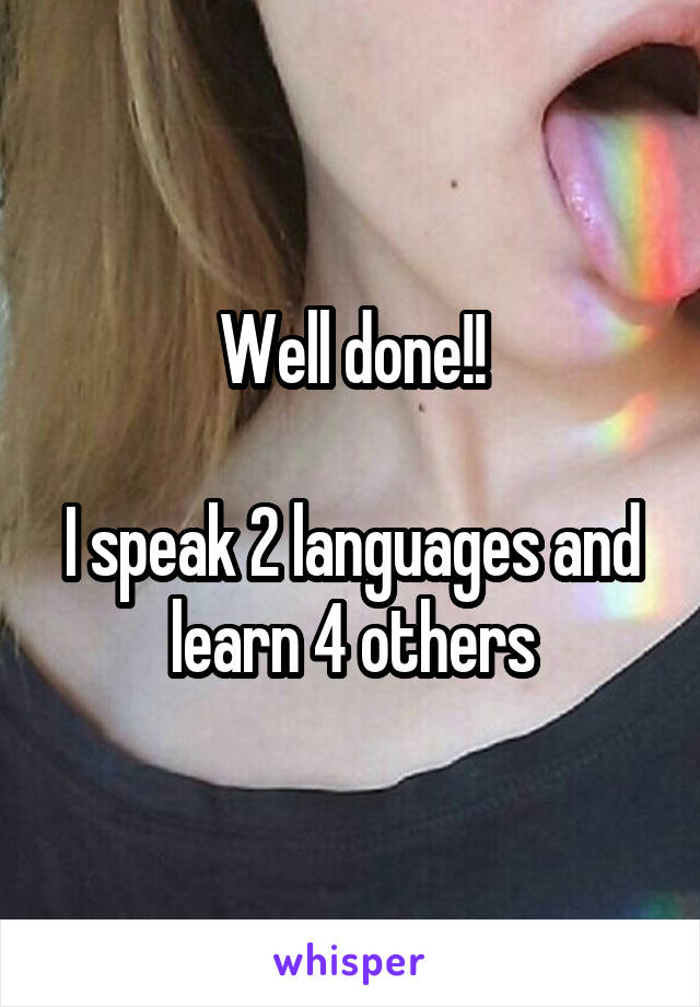 Well done!!

I speak 2 languages and learn 4 others