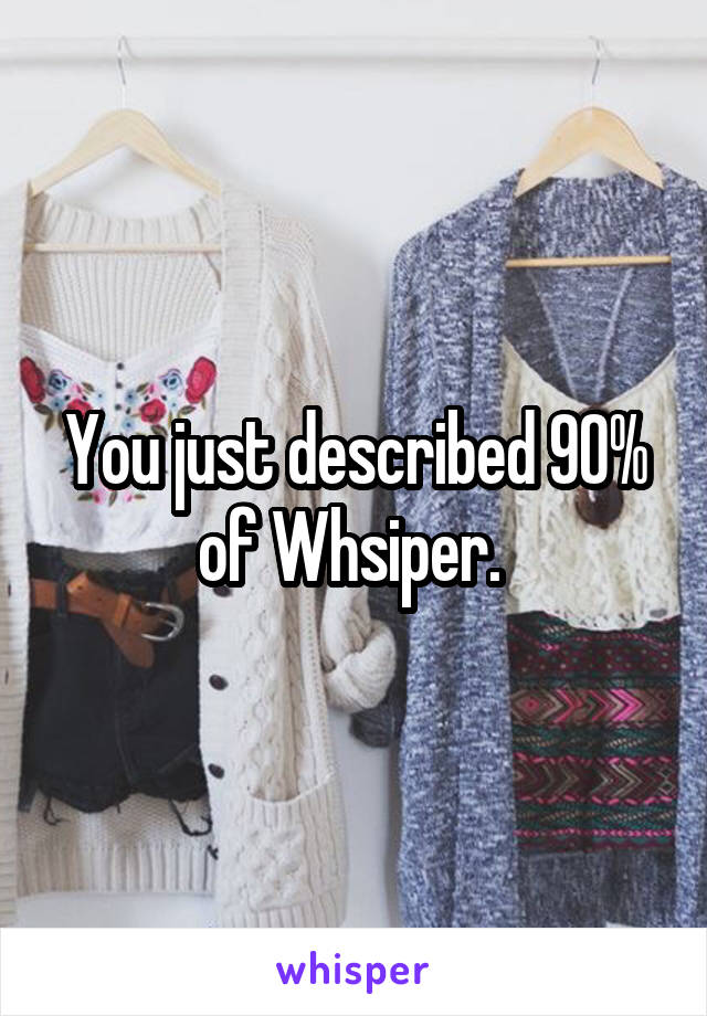 You just described 90% of Whsiper. 