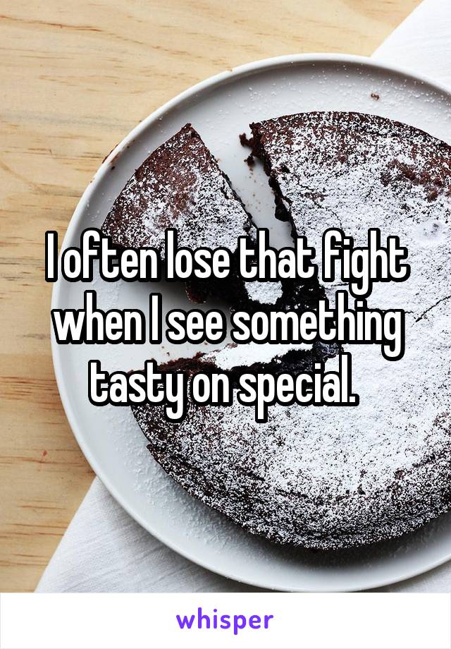 I often lose that fight when I see something tasty on special. 