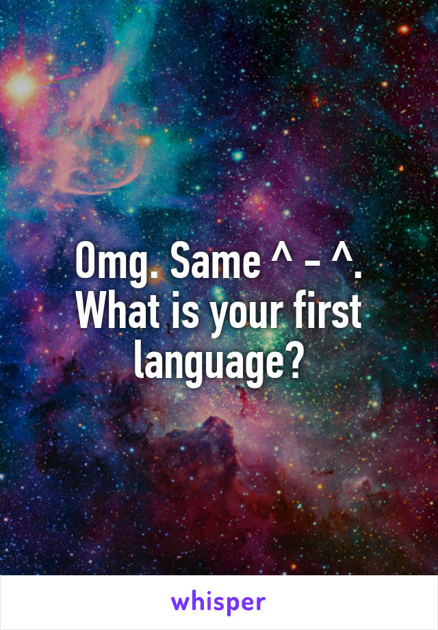 Omg. Same ^ - ^. What is your first language?