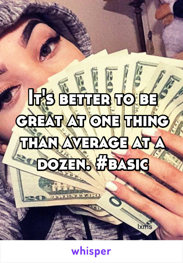 It's better to be great at one thing than average at a dozen. #basic