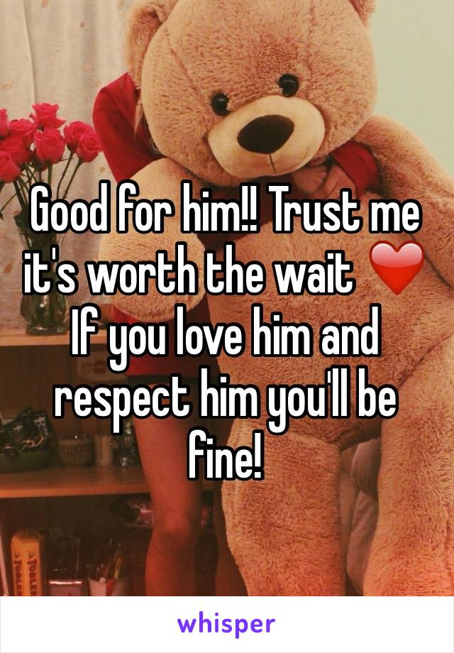 Good for him!! Trust me it's worth the wait ❤️ If you love him and respect him you'll be fine!