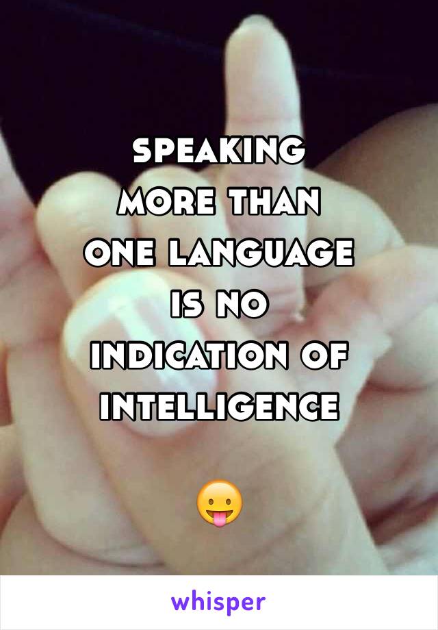 speaking
more than
one language
is no
indication of
intelligence

😛