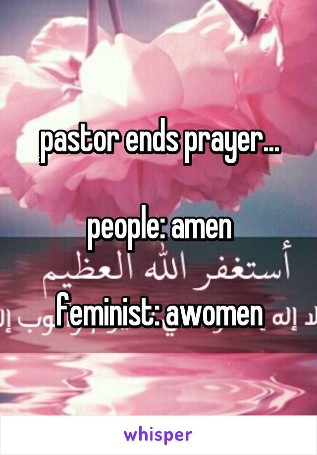 pastor ends prayer...

people: amen

feminist: awomen