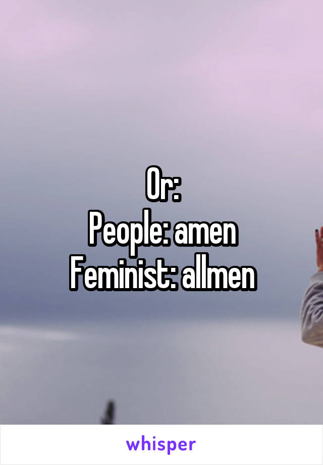 Or:
People: amen
Feminist: allmen