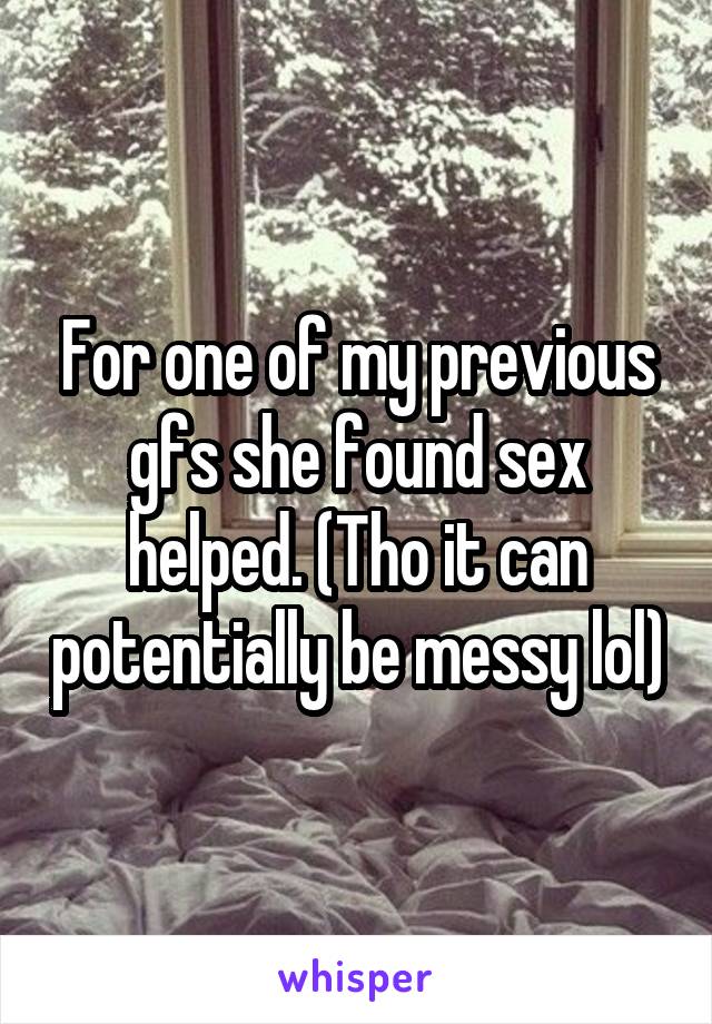 For one of my previous gfs she found sex helped. (Tho it can potentially be messy lol)