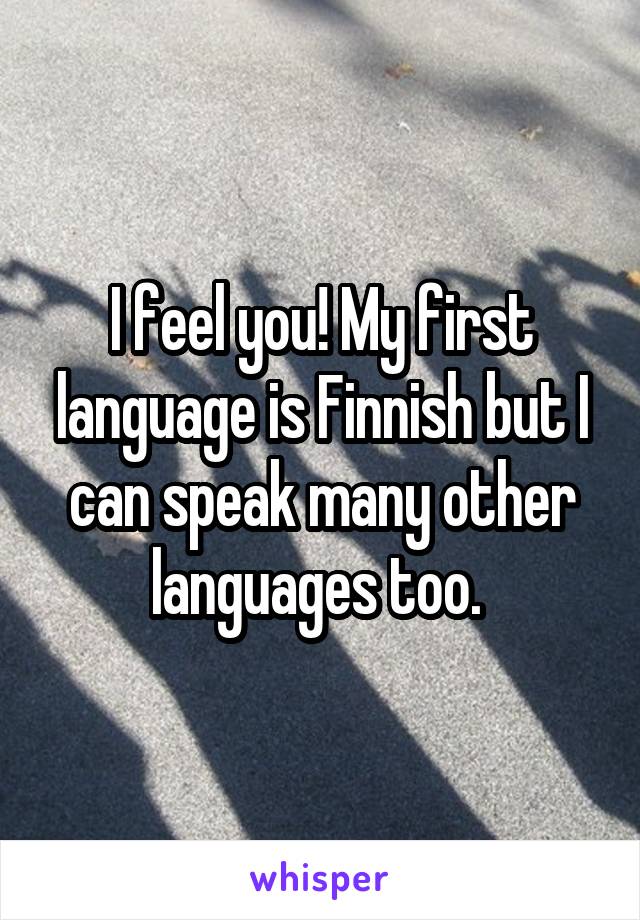 I feel you! My first language is Finnish but I can speak many other languages too. 