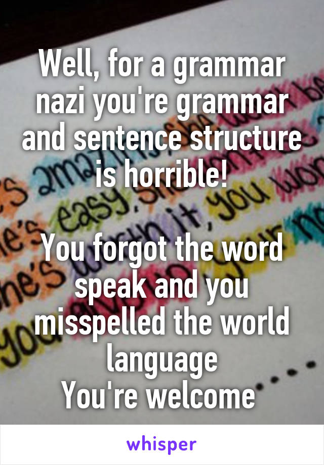 Well, for a grammar nazi you're grammar and sentence structure is horrible!

You forgot the word speak and you misspelled the world language
You're welcome 