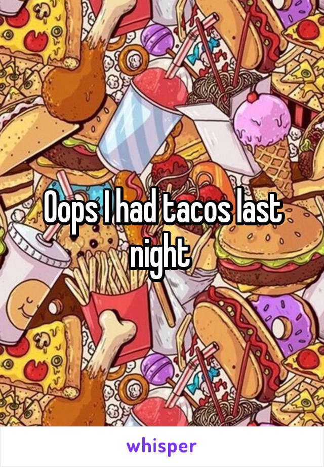 Oops I had tacos last night 