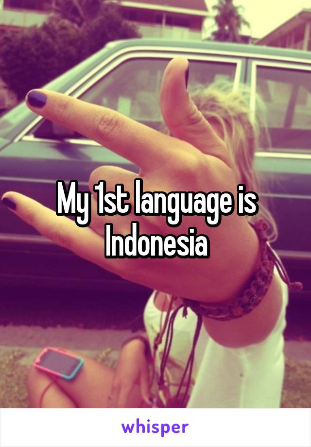 My 1st language is Indonesia