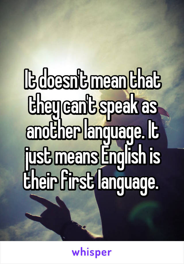 It doesn't mean that they can't speak as another language. It just means English is their first language. 