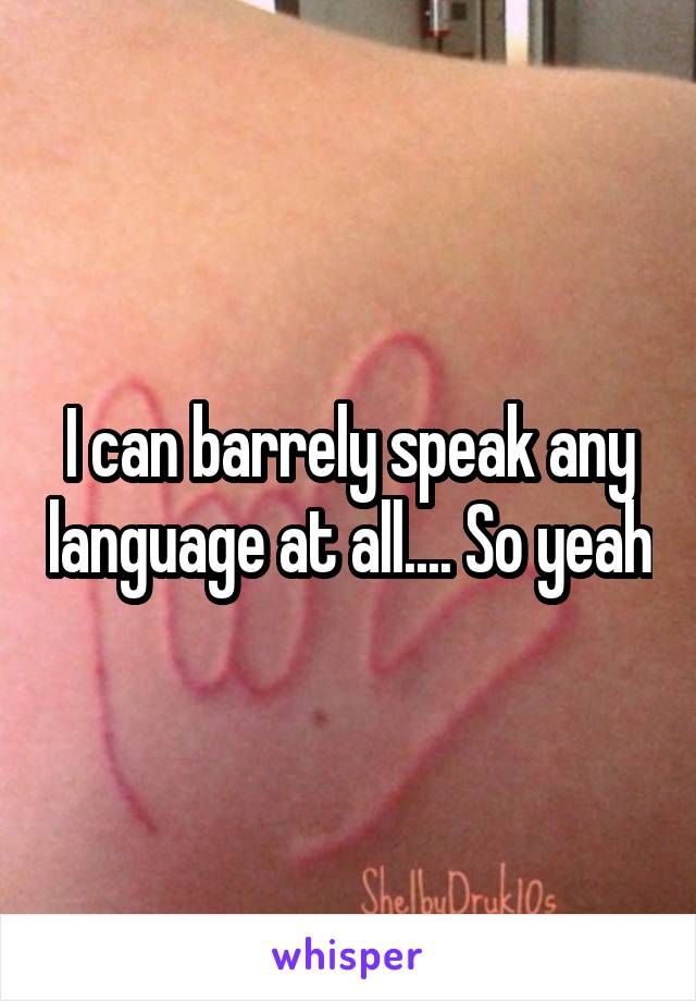 I can barrely speak any language at all.... So yeah