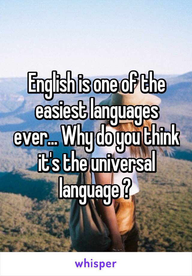 English is one of the easiest languages ever... Why do you think it's the universal language ? 