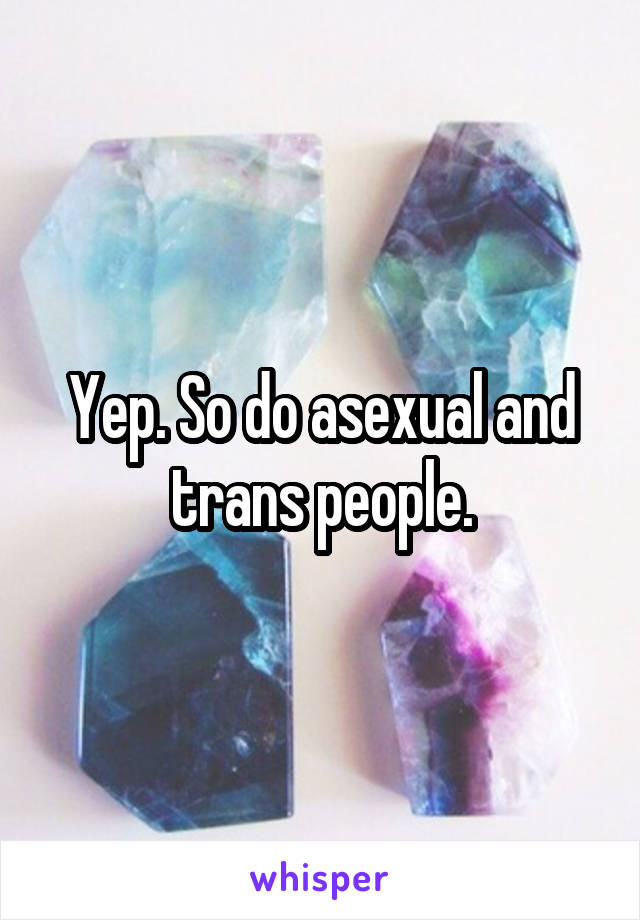 Yep. So do asexual and trans people.