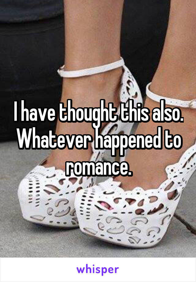 I have thought this also. Whatever happened to romance.