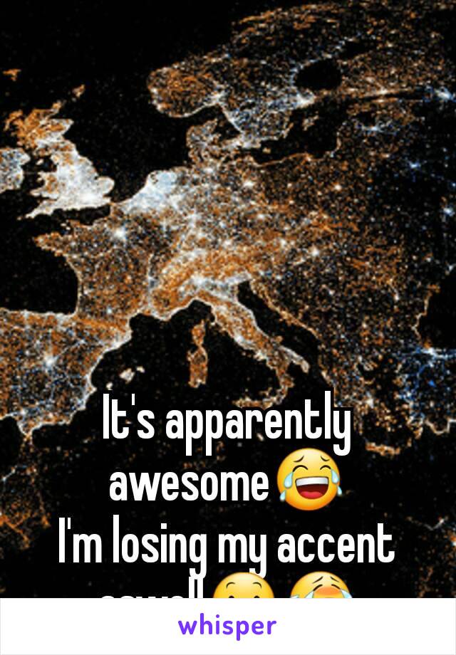 It's apparently awesome😂
I'm losing my accent aswell😕😭