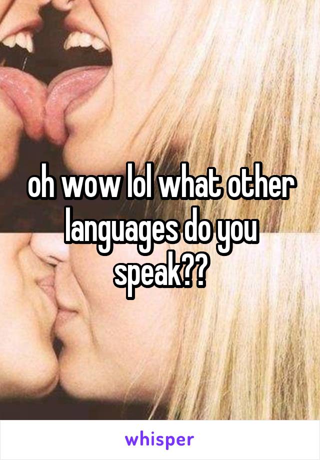 oh wow lol what other languages do you speak??