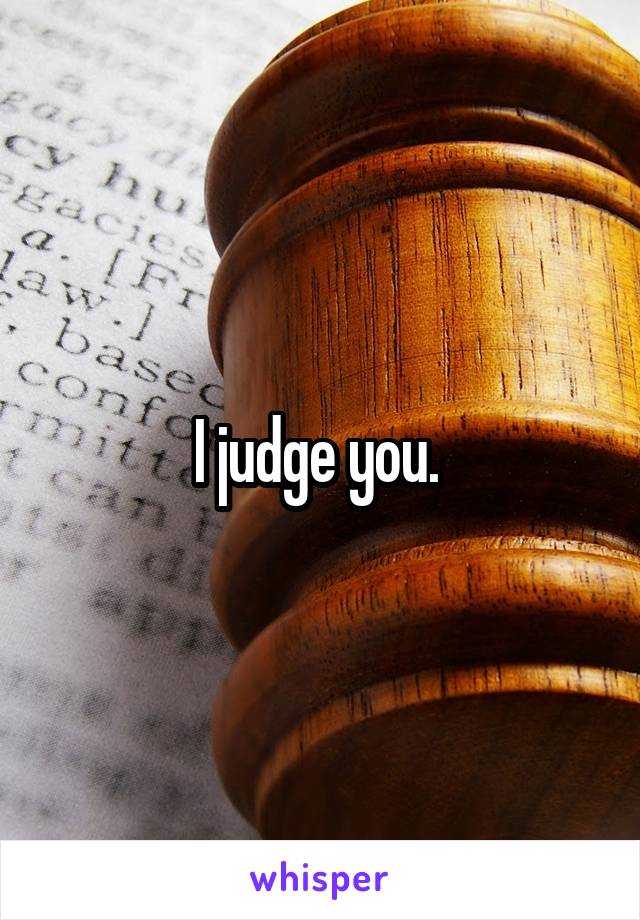 I judge you. 