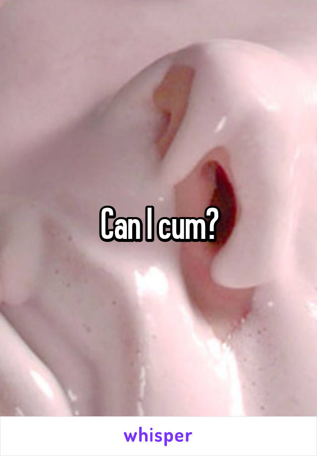 Can I cum?