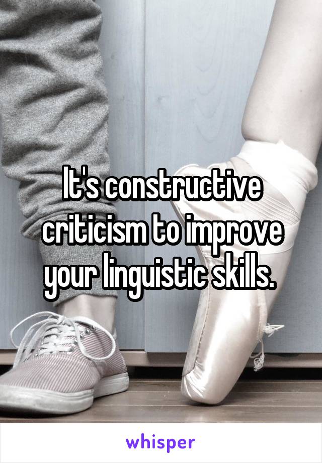 It's constructive criticism to improve your linguistic skills. 