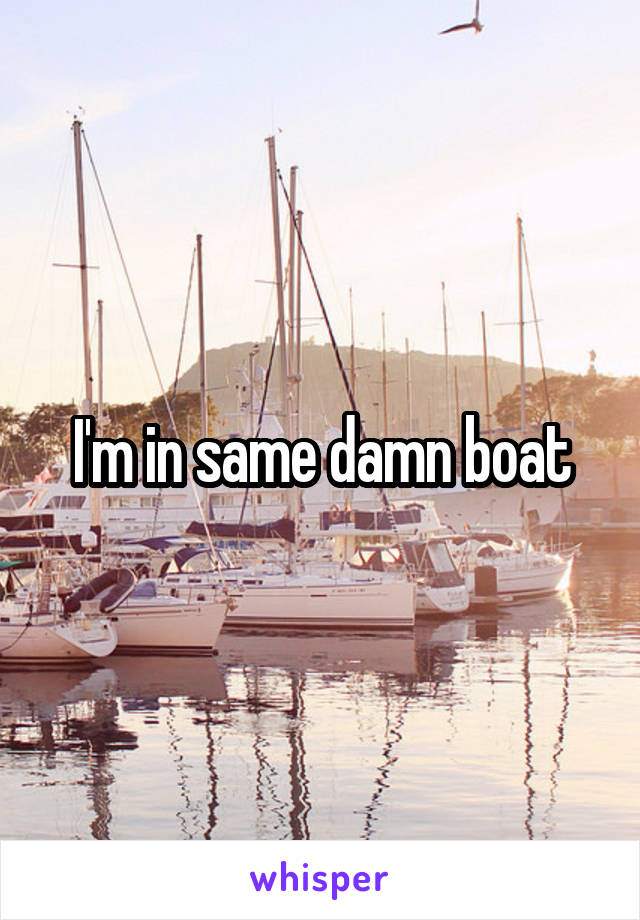 I'm in same damn boat