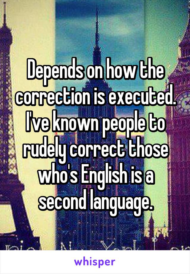 Depends on how the correction is executed. I've known people to rudely correct those who's English is a second language.