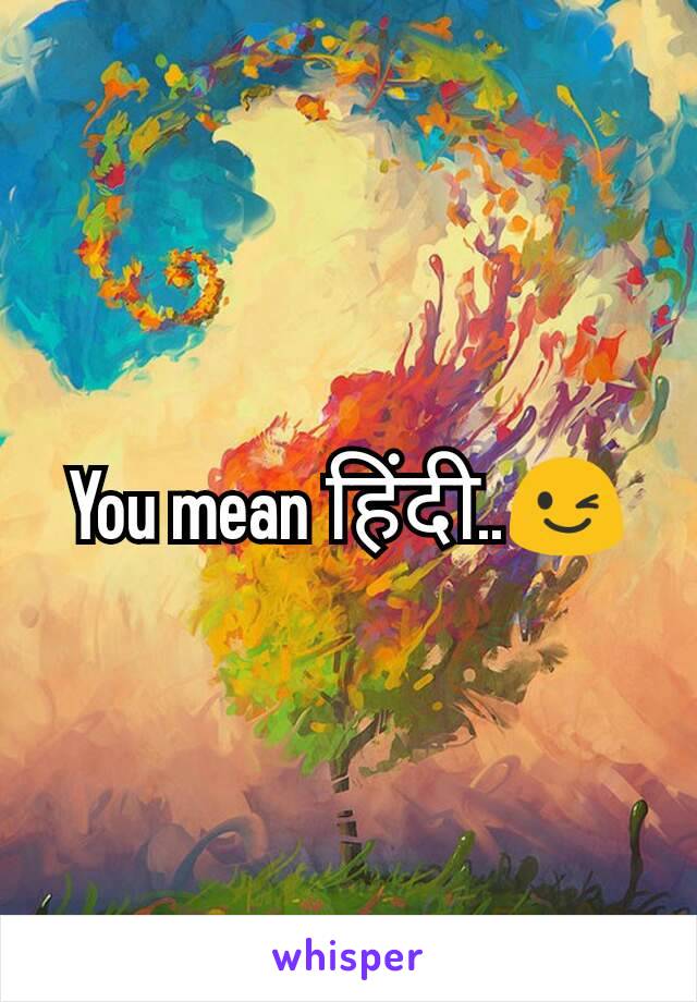 You mean हिंदी..😉