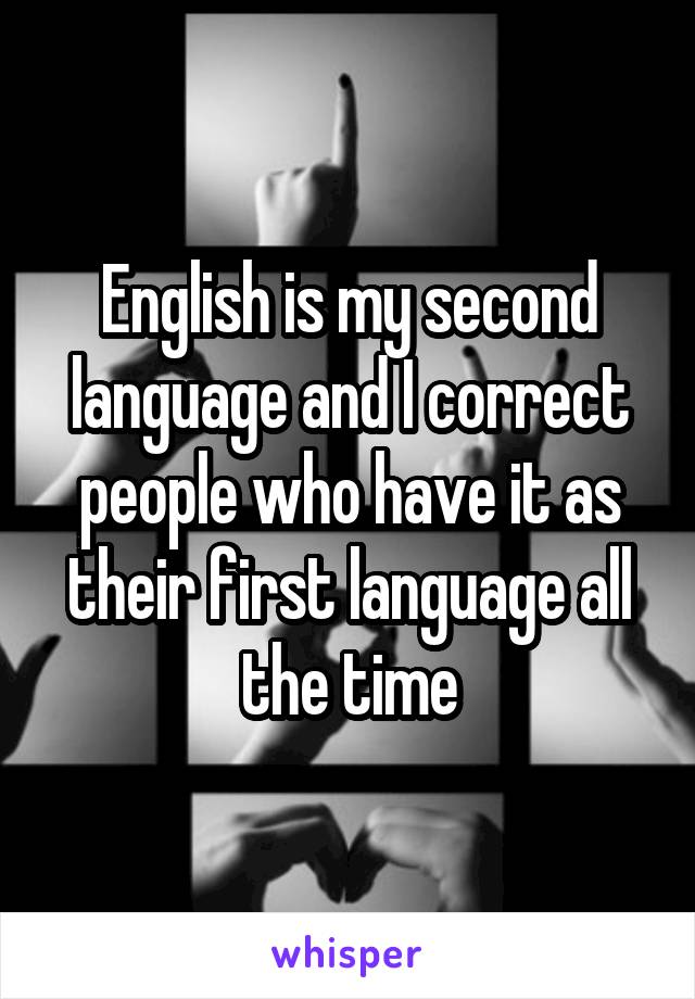 English is my second language and I correct people who have it as their first language all the time