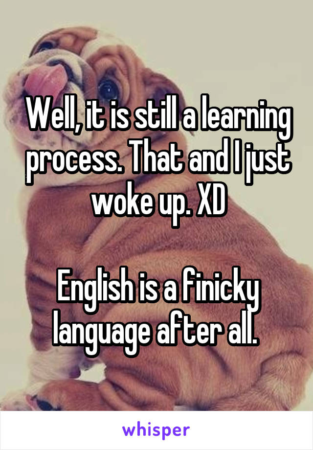 Well, it is still a learning process. That and I just woke up. XD

English is a finicky language after all. 