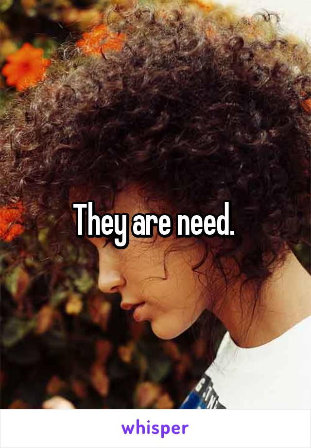 They are need. 