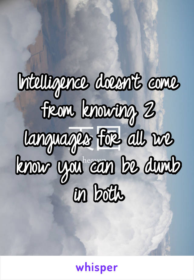 Intelligence doesn't come from knowing 2 languages for all we know you can be dumb in both