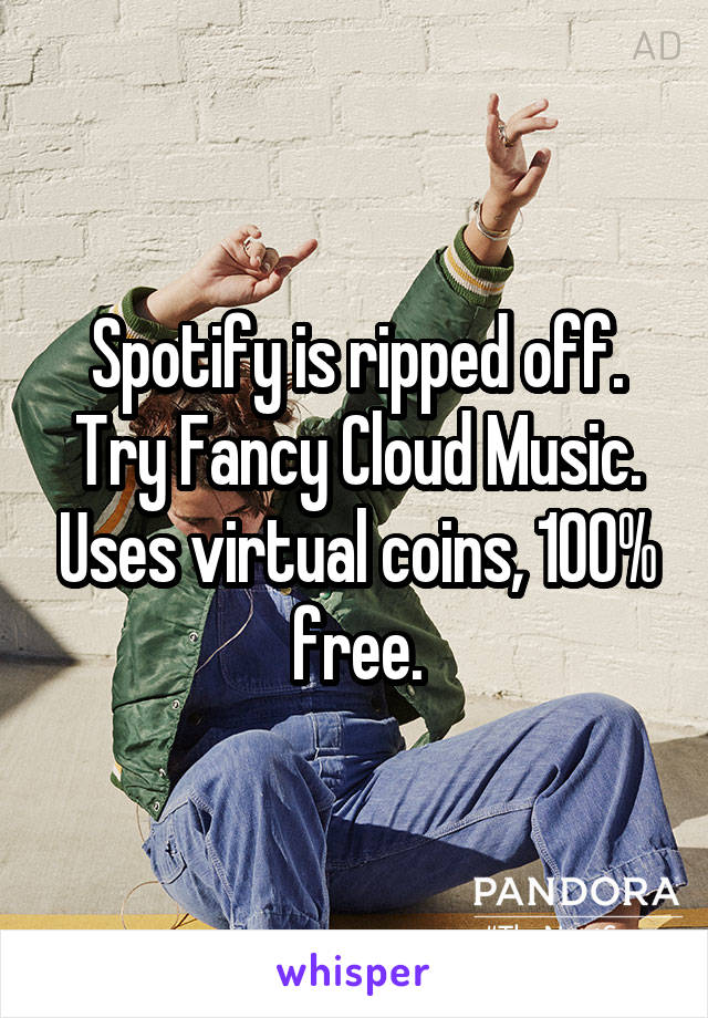 Spotify is ripped off. Try Fancy Cloud Music. Uses virtual coins, 100% free.