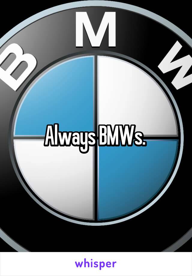 Always BMWs. 