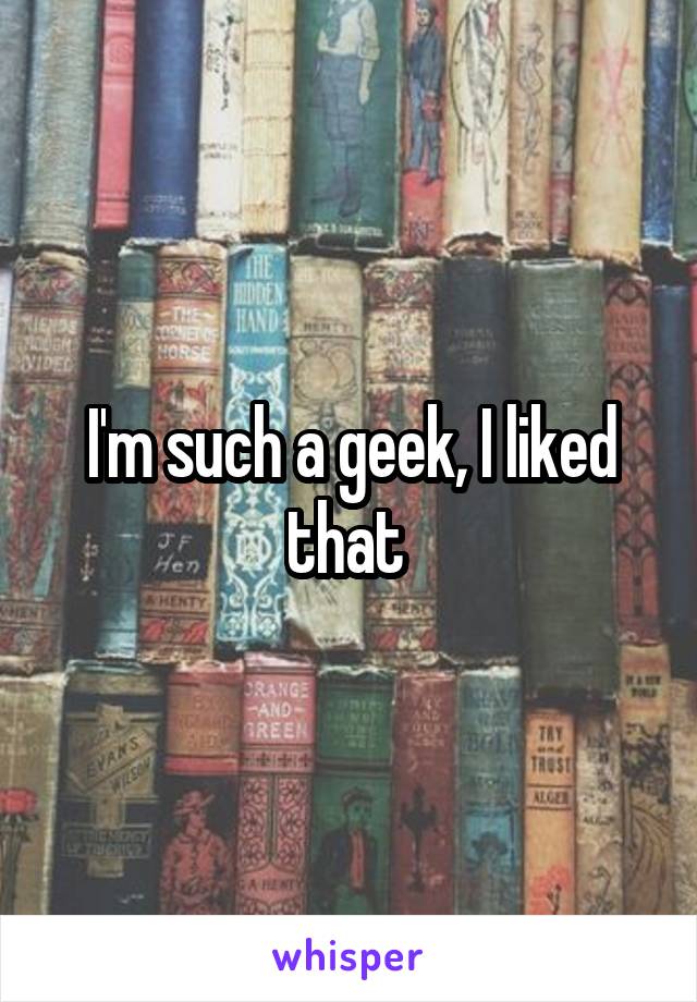 I'm such a geek, I liked that 