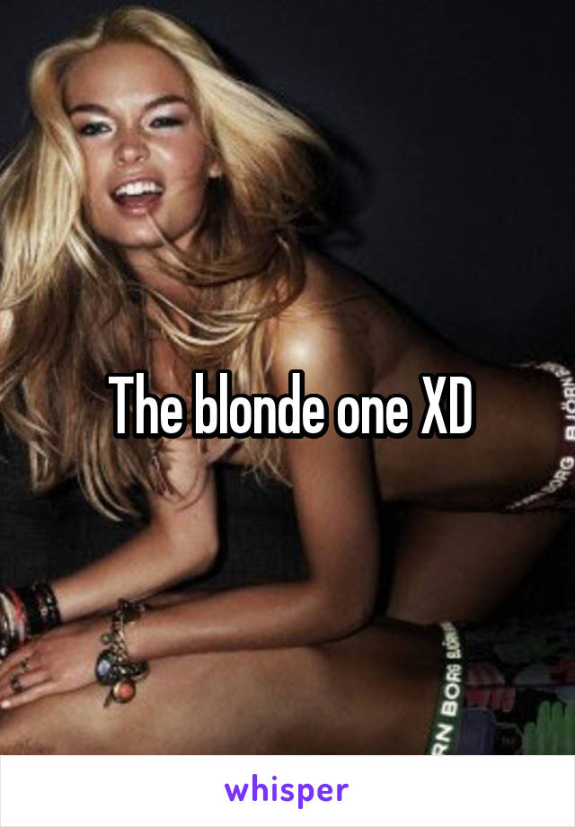 The blonde one XD