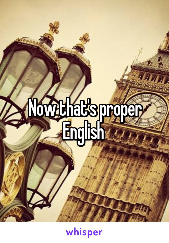 Now that's proper English 