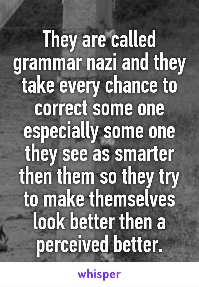 They are called grammar nazi and they take every chance to correct some one especially some one they see as smarter then them so they try to make themselves look better then a perceived better.