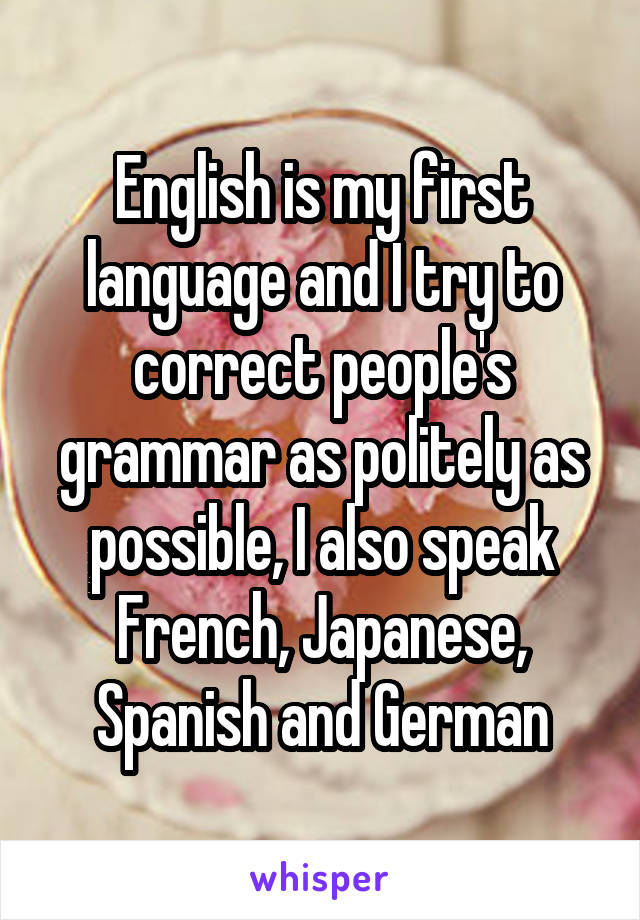 English is my first language and I try to correct people's grammar as politely as possible, I also speak French, Japanese, Spanish and German