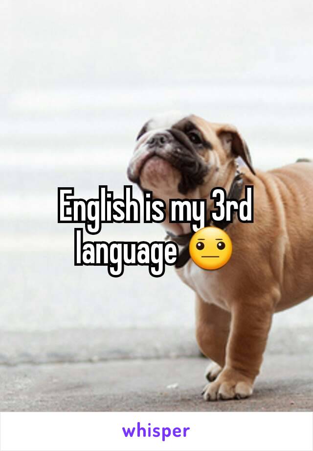 English is my 3rd language 😐