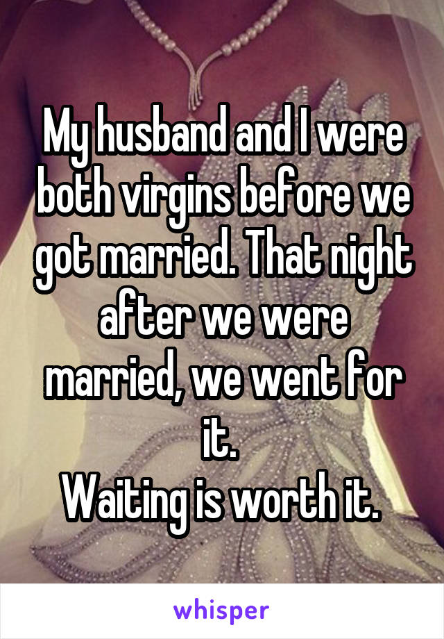 My husband and I were both virgins before we got married. That night after we were married, we went for it. 
Waiting is worth it. 
