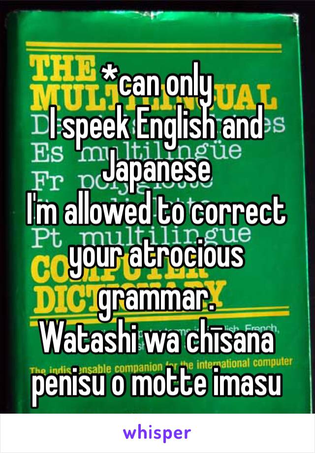 *can only
I speek English and Japanese 
I'm allowed to correct your atrocious grammar.
Watashi wa chīsana penisu o motte imasu