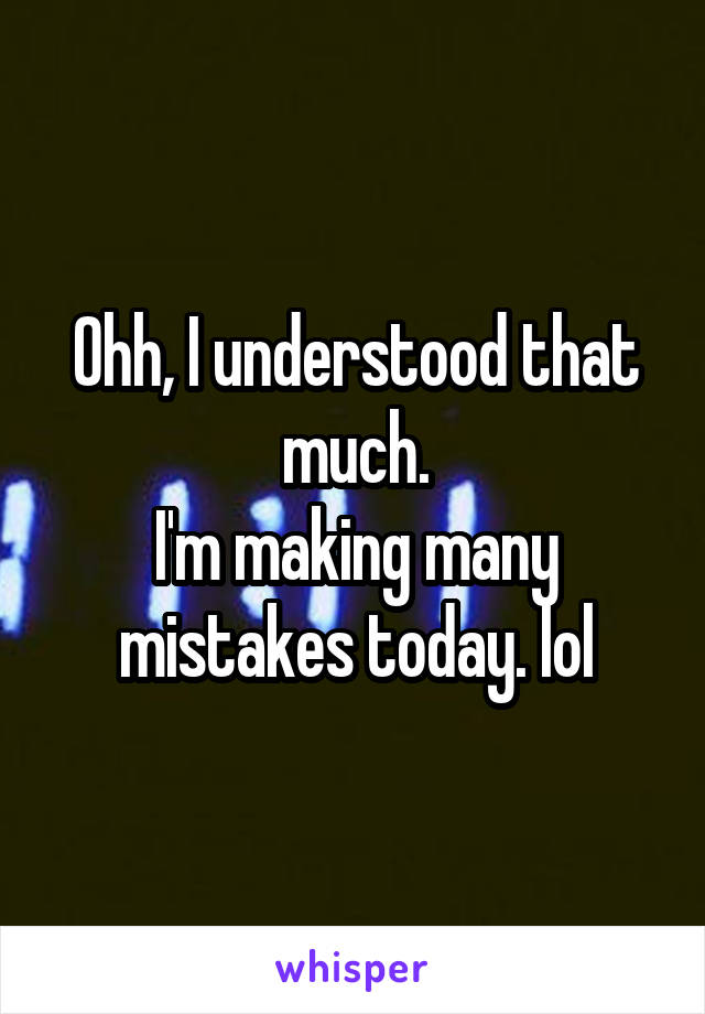 Ohh, I understood that much.
I'm making many mistakes today. lol