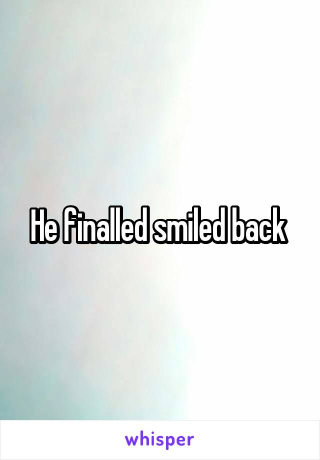 He finalled smiled back 