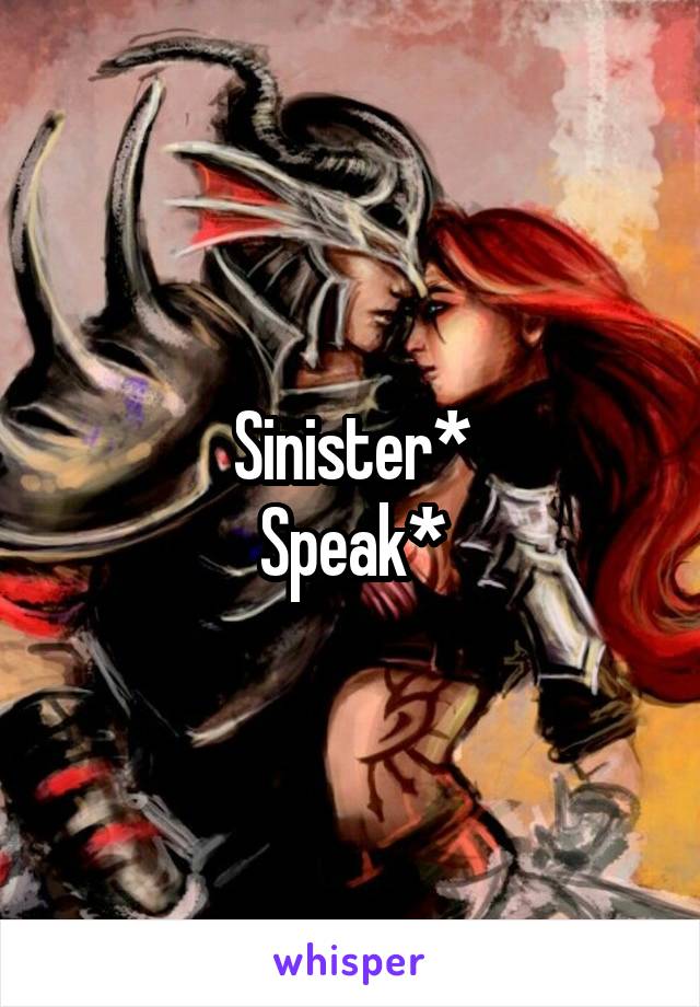 Sinister*
Speak*