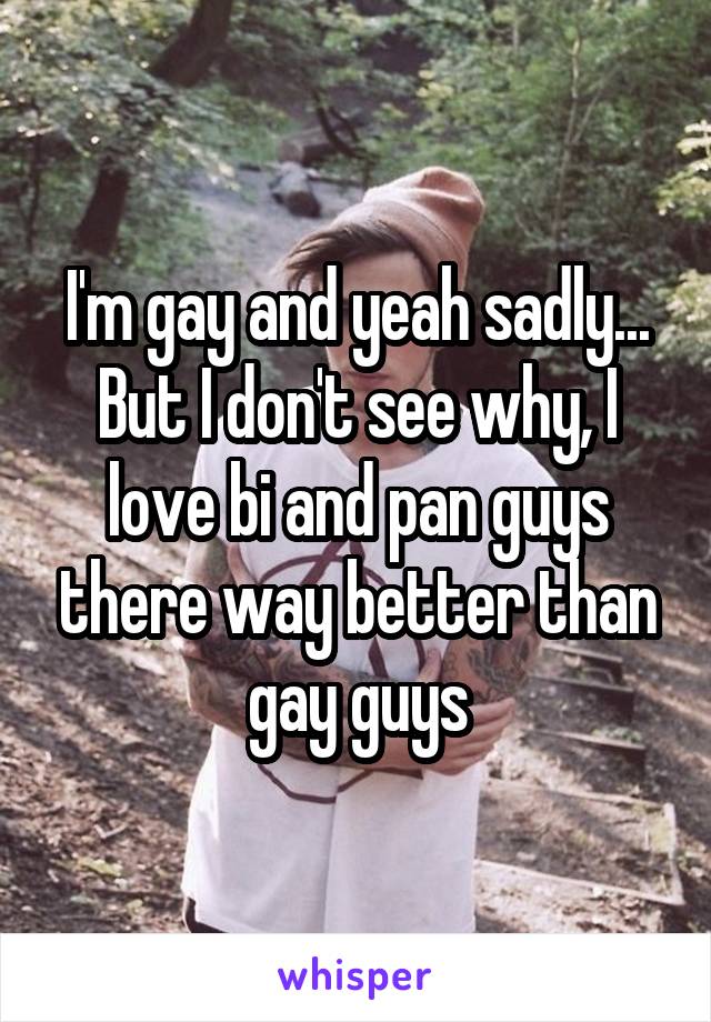 I'm gay and yeah sadly... But I don't see why, I love bi and pan guys there way better than gay guys