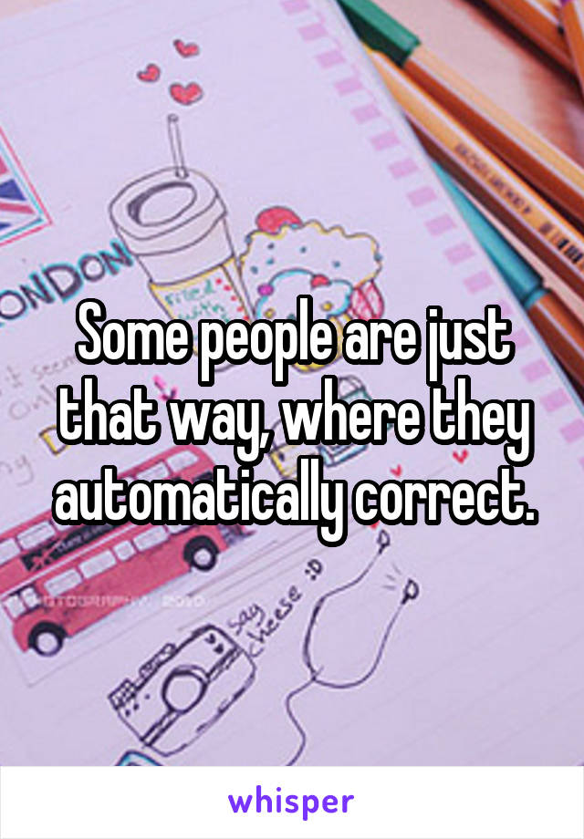 Some people are just that way, where they automatically correct.