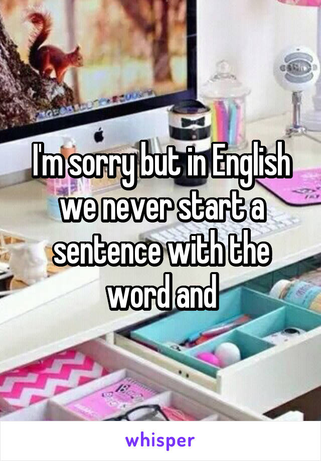 I'm sorry but in English we never start a sentence with the word and